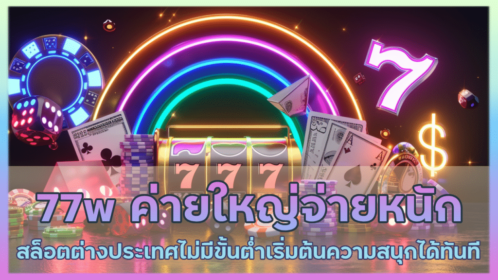 77w ค่ายใหญ่จ่ายหนัก