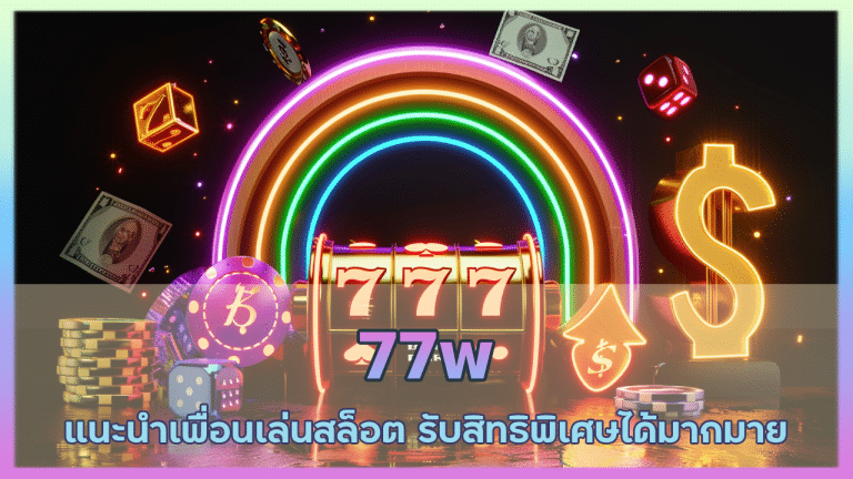 77w แนะนำเพื่อนเล่นสล็อต